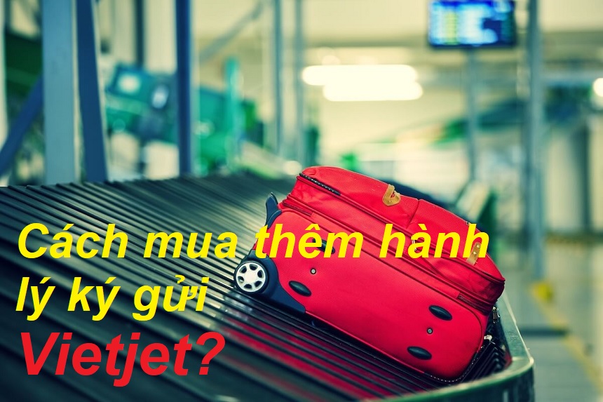 Cách mua thêm hành lý ký gửi Vietjet Air ở sân bay và online.