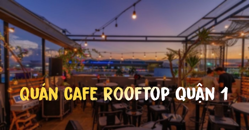 Những quán cafe rooftop quận 1, cà phê sân thượng quận nhất