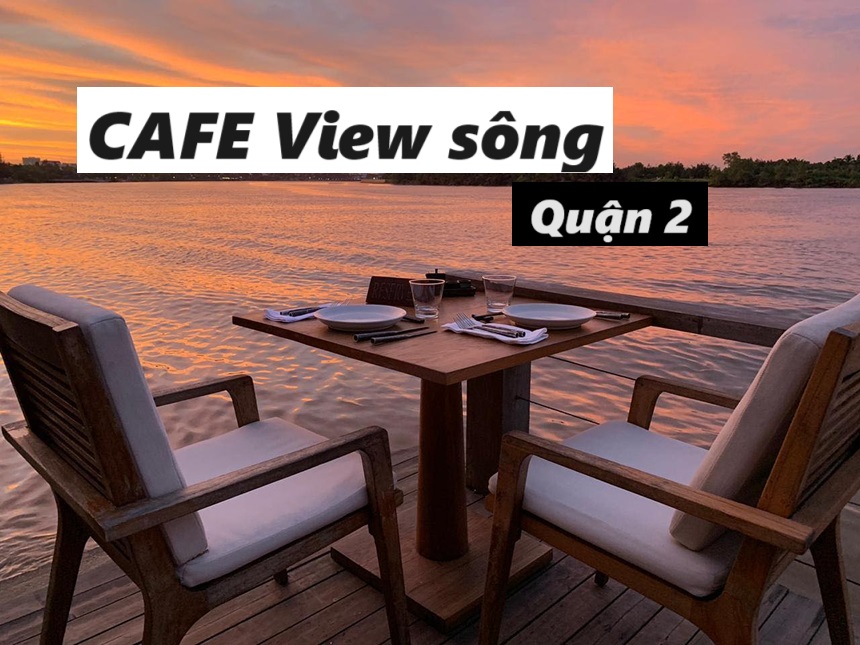 Quán cafe đẹp quận 2 view sông Sài Gòn đẹp lung linh
