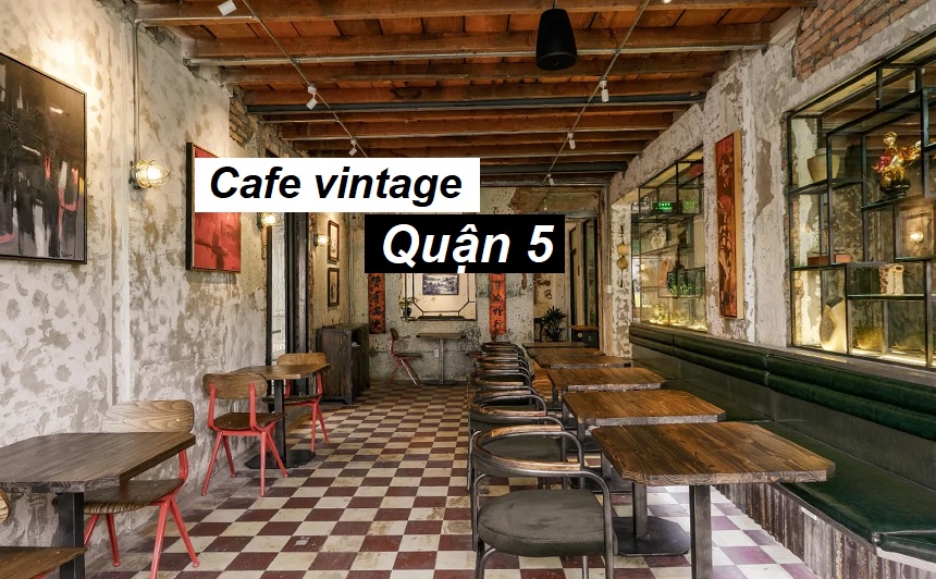 Những quán cafe vintage quận 5 thiết kế độc đáo, thu hút.