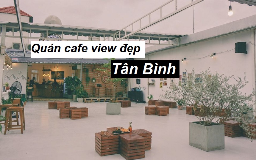 Điểm mặt quán cà phê Tân Bình view đẹp và cafe ngon.