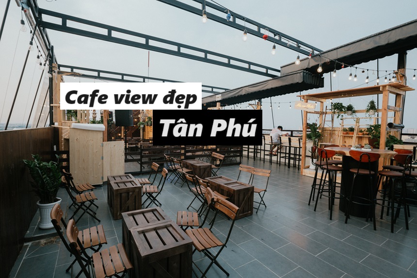 Điểm mặt các quán cafe view đẹp Tân Phú có không gian chill.