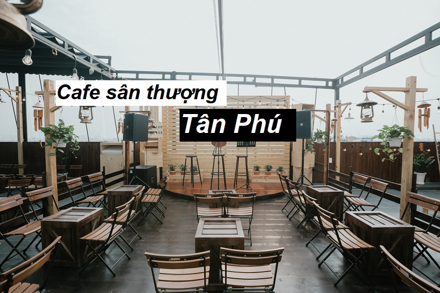 Khám phá các quán cà phê sân thượng Tân Phú view đẹp.